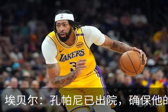 埃贝尔：孔帕尼已出院，确保他的充分休息至关重要