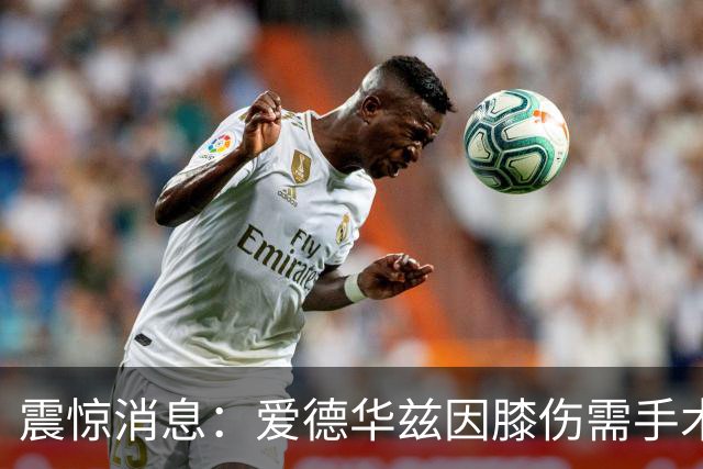 震惊消息：爱德华兹因膝伤需手术或缺阵两月
